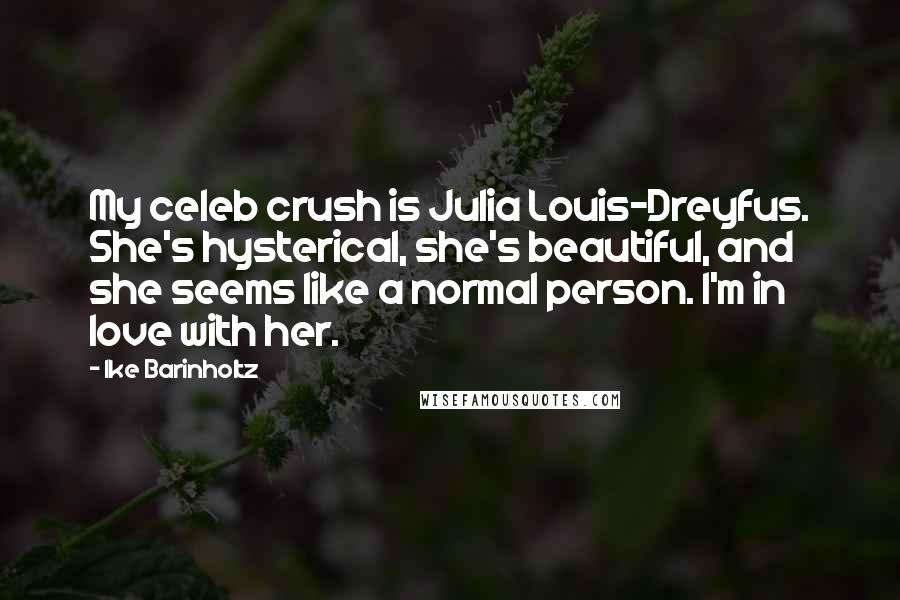 Ike Barinholtz Quotes: My celeb crush is Julia Louis-Dreyfus. She's hysterical, she's beautiful, and she seems like a normal person. I'm in love with her.