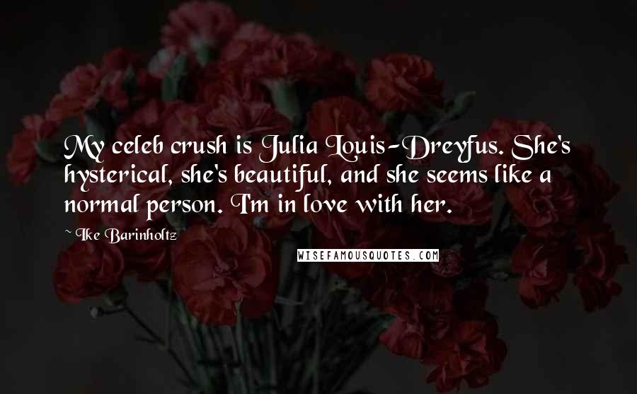 Ike Barinholtz Quotes: My celeb crush is Julia Louis-Dreyfus. She's hysterical, she's beautiful, and she seems like a normal person. I'm in love with her.