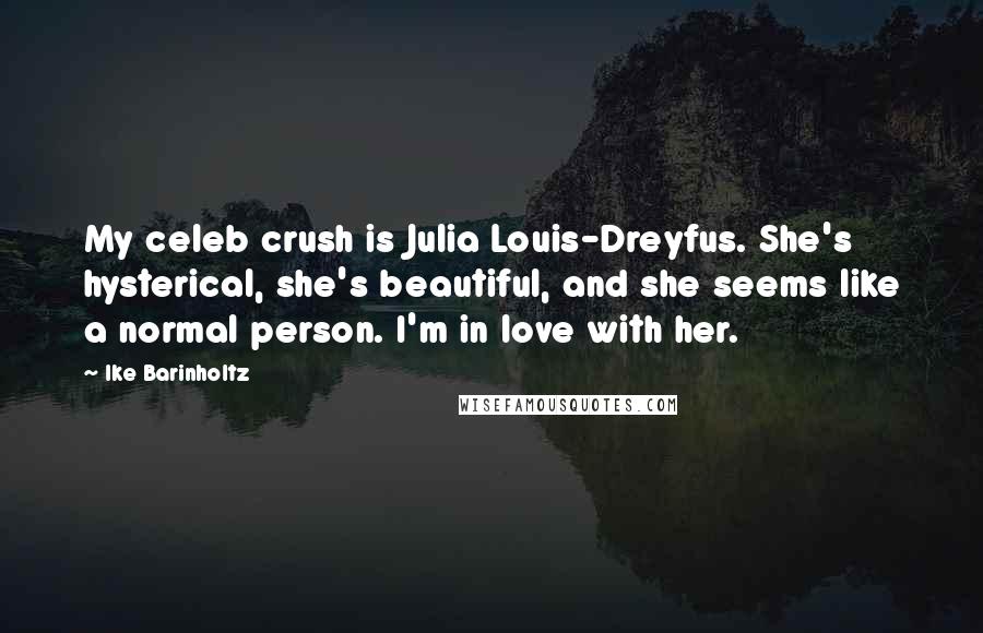 Ike Barinholtz Quotes: My celeb crush is Julia Louis-Dreyfus. She's hysterical, she's beautiful, and she seems like a normal person. I'm in love with her.