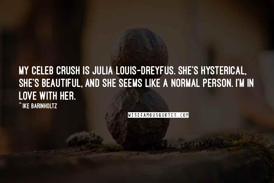Ike Barinholtz Quotes: My celeb crush is Julia Louis-Dreyfus. She's hysterical, she's beautiful, and she seems like a normal person. I'm in love with her.