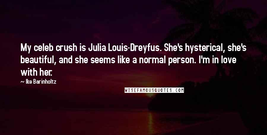 Ike Barinholtz Quotes: My celeb crush is Julia Louis-Dreyfus. She's hysterical, she's beautiful, and she seems like a normal person. I'm in love with her.