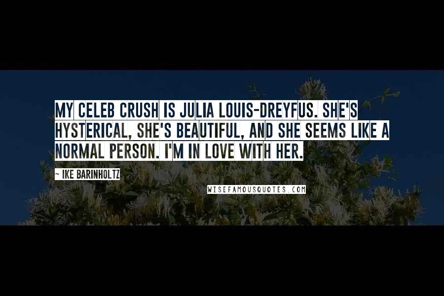 Ike Barinholtz Quotes: My celeb crush is Julia Louis-Dreyfus. She's hysterical, she's beautiful, and she seems like a normal person. I'm in love with her.