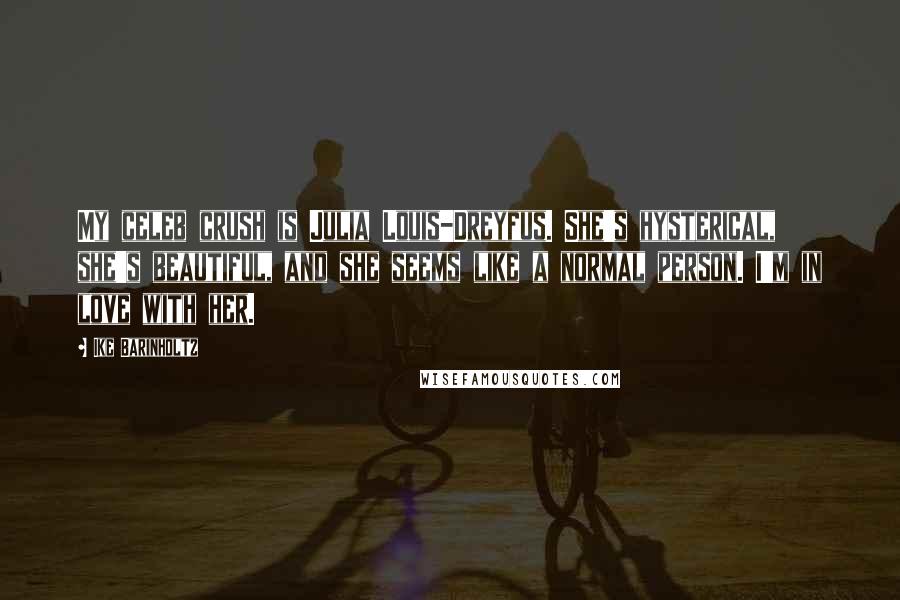 Ike Barinholtz Quotes: My celeb crush is Julia Louis-Dreyfus. She's hysterical, she's beautiful, and she seems like a normal person. I'm in love with her.