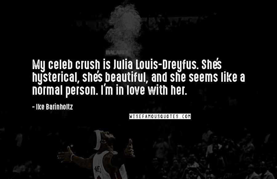 Ike Barinholtz Quotes: My celeb crush is Julia Louis-Dreyfus. She's hysterical, she's beautiful, and she seems like a normal person. I'm in love with her.