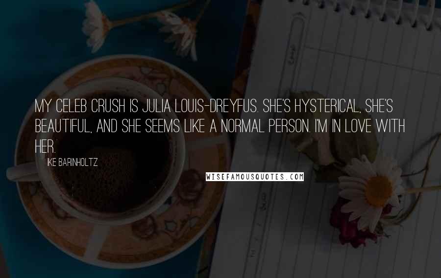 Ike Barinholtz Quotes: My celeb crush is Julia Louis-Dreyfus. She's hysterical, she's beautiful, and she seems like a normal person. I'm in love with her.