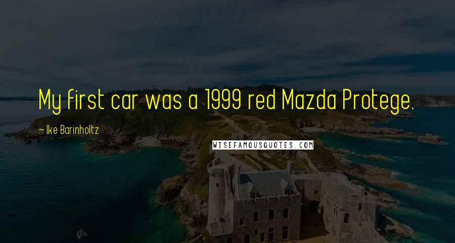 Ike Barinholtz Quotes: My first car was a 1999 red Mazda Protege.