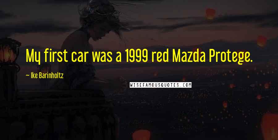 Ike Barinholtz Quotes: My first car was a 1999 red Mazda Protege.