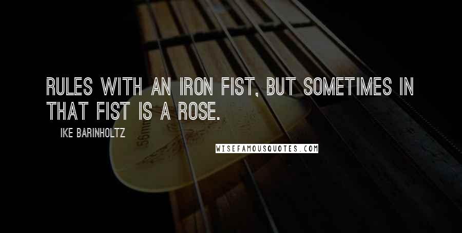 Ike Barinholtz Quotes: Rules with an iron fist, but sometimes in that fist is a rose.