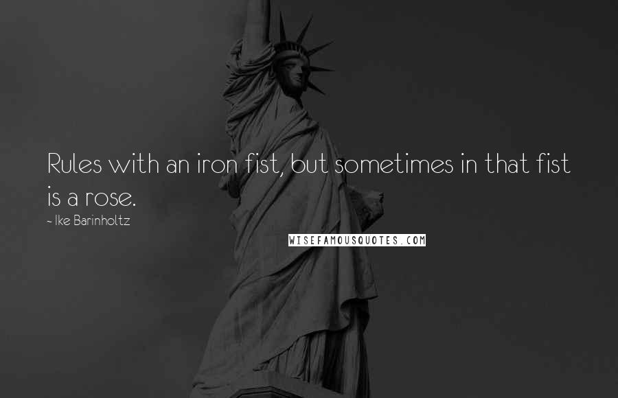 Ike Barinholtz Quotes: Rules with an iron fist, but sometimes in that fist is a rose.