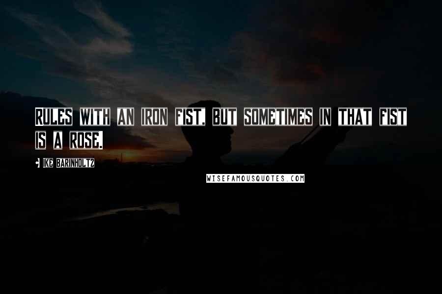 Ike Barinholtz Quotes: Rules with an iron fist, but sometimes in that fist is a rose.