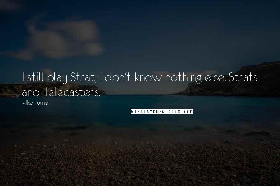 Ike Turner Quotes: I still play Strat, I don't know nothing else. Strats and Telecasters.