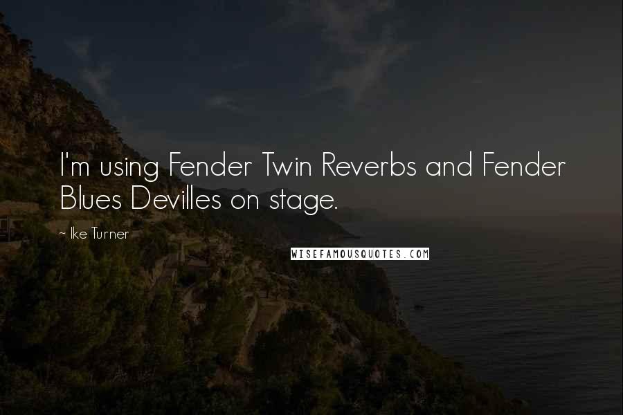 Ike Turner Quotes: I'm using Fender Twin Reverbs and Fender Blues Devilles on stage.