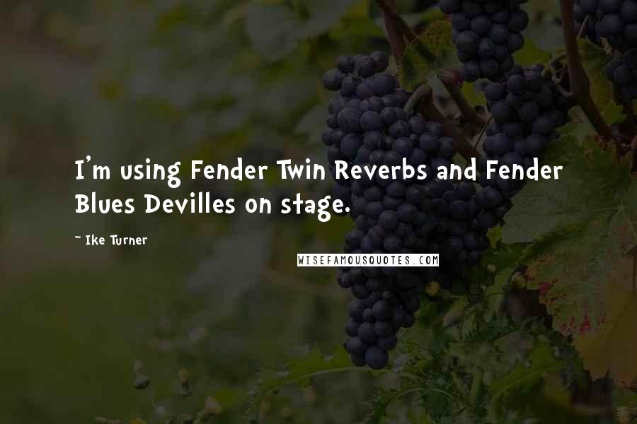 Ike Turner Quotes: I'm using Fender Twin Reverbs and Fender Blues Devilles on stage.
