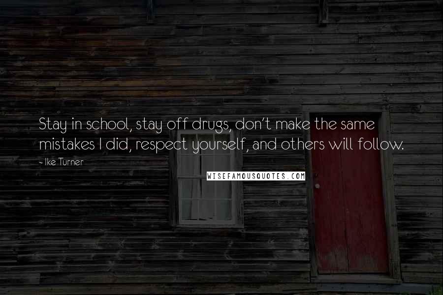 Ike Turner Quotes: Stay in school, stay off drugs, don't make the same mistakes I did, respect yourself, and others will follow.