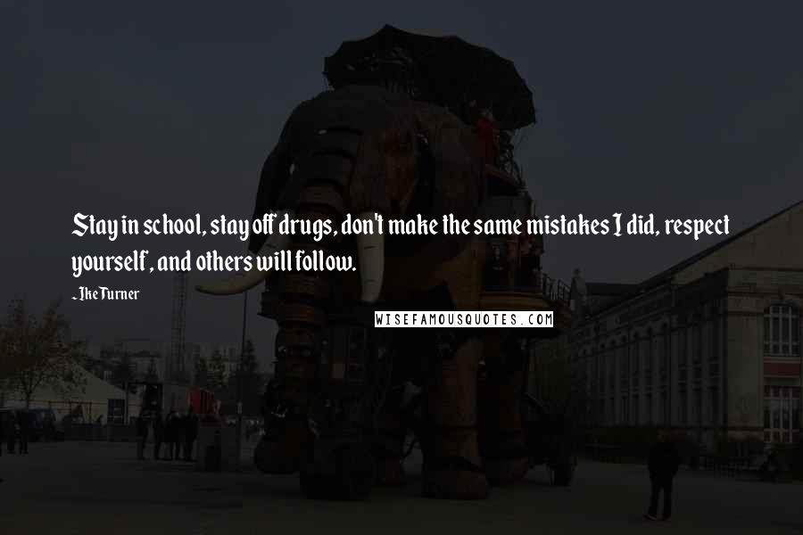 Ike Turner Quotes: Stay in school, stay off drugs, don't make the same mistakes I did, respect yourself, and others will follow.