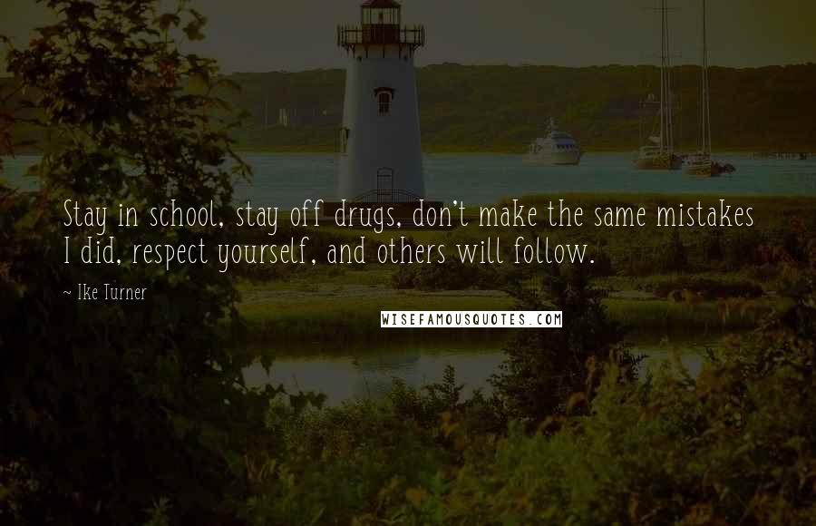 Ike Turner Quotes: Stay in school, stay off drugs, don't make the same mistakes I did, respect yourself, and others will follow.