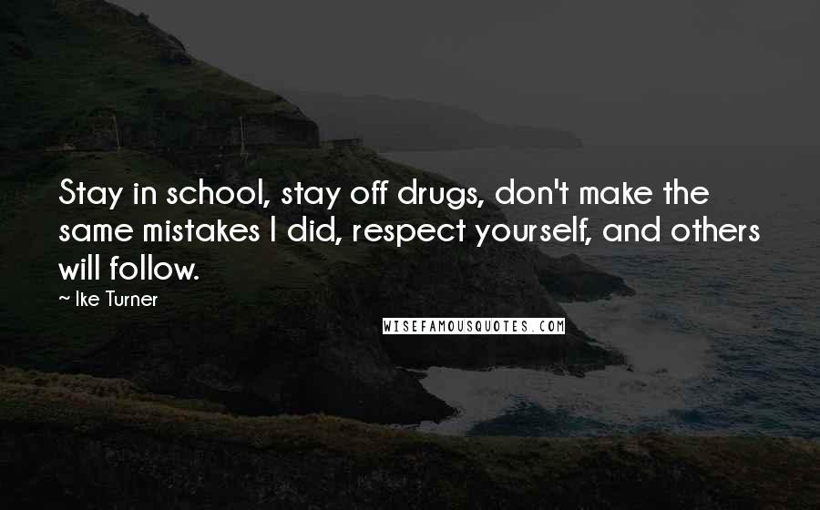 Ike Turner Quotes: Stay in school, stay off drugs, don't make the same mistakes I did, respect yourself, and others will follow.