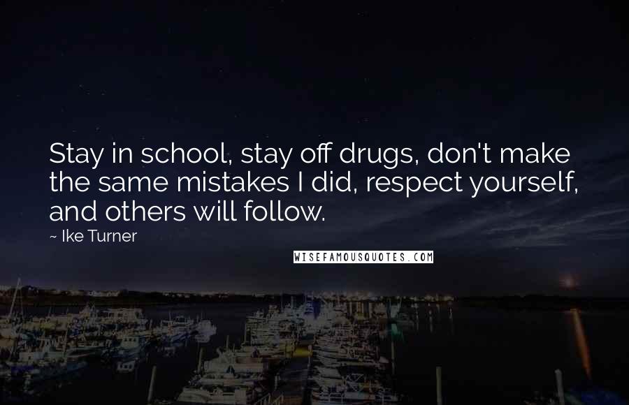 Ike Turner Quotes: Stay in school, stay off drugs, don't make the same mistakes I did, respect yourself, and others will follow.