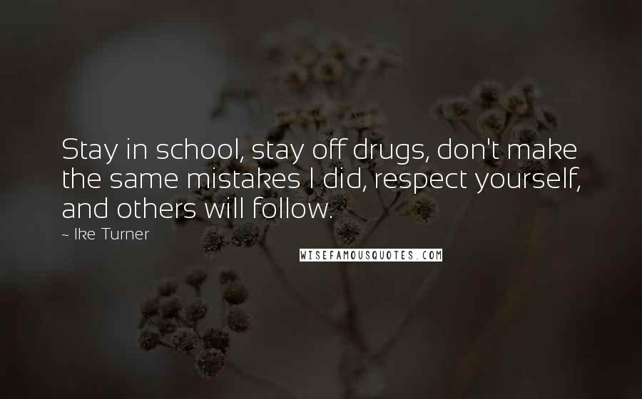 Ike Turner Quotes: Stay in school, stay off drugs, don't make the same mistakes I did, respect yourself, and others will follow.