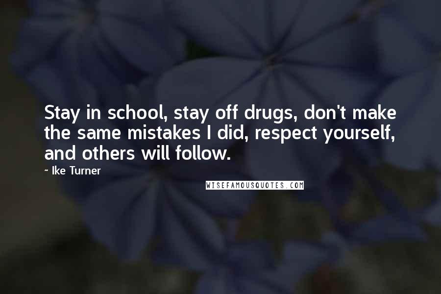 Ike Turner Quotes: Stay in school, stay off drugs, don't make the same mistakes I did, respect yourself, and others will follow.