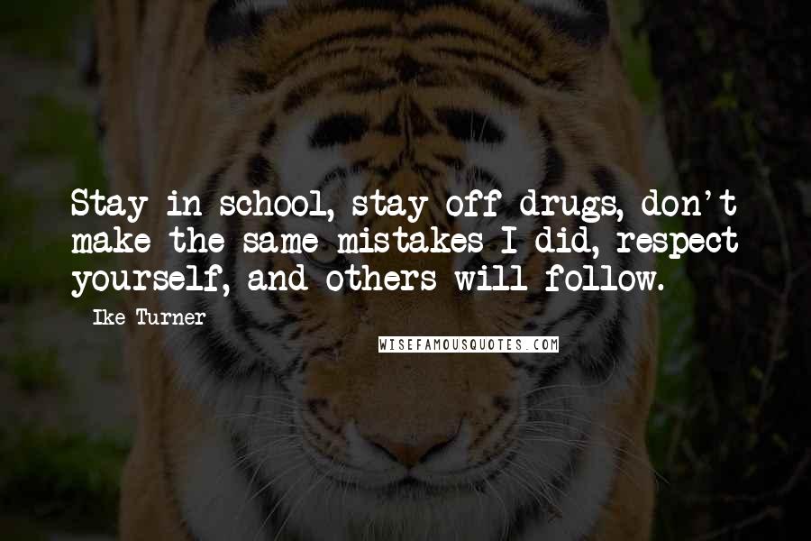 Ike Turner Quotes: Stay in school, stay off drugs, don't make the same mistakes I did, respect yourself, and others will follow.