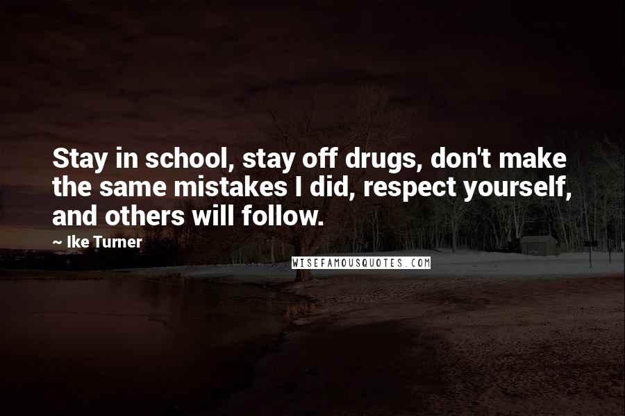 Ike Turner Quotes: Stay in school, stay off drugs, don't make the same mistakes I did, respect yourself, and others will follow.