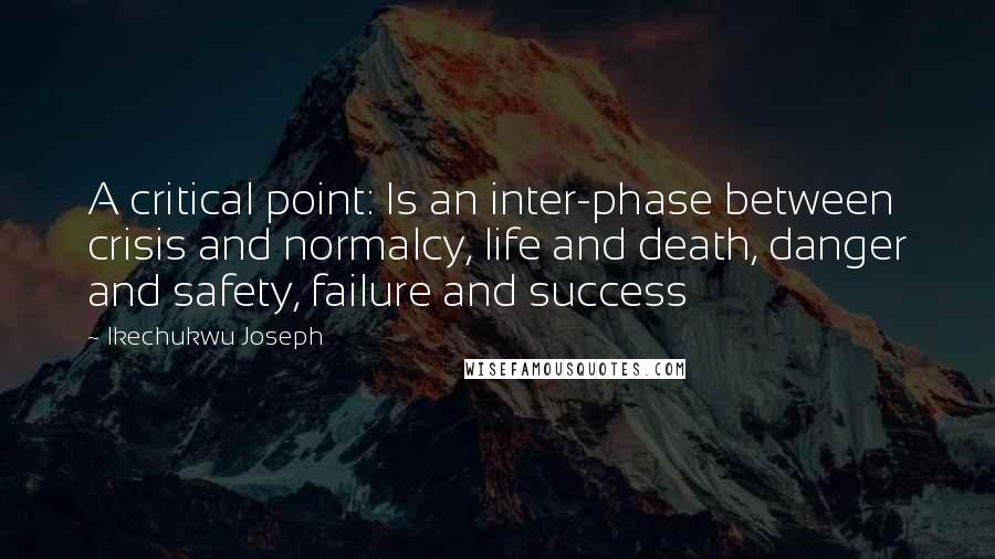 Ikechukwu Joseph Quotes: A critical point: Is an inter-phase between crisis and normalcy, life and death, danger and safety, failure and success