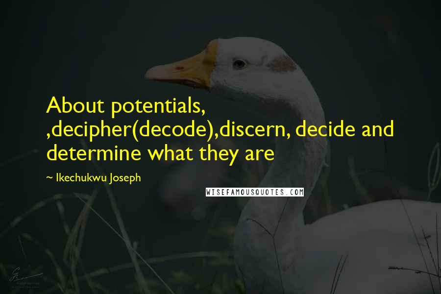 Ikechukwu Joseph Quotes: About potentials, ,decipher(decode),discern, decide and determine what they are