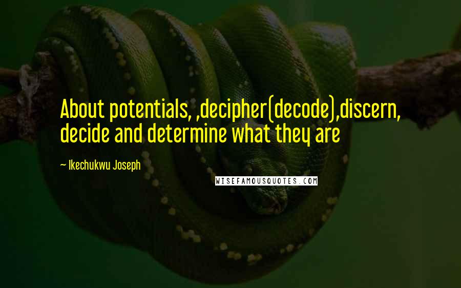 Ikechukwu Joseph Quotes: About potentials, ,decipher(decode),discern, decide and determine what they are