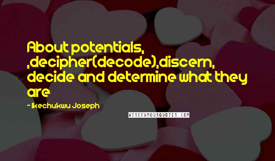 Ikechukwu Joseph Quotes: About potentials, ,decipher(decode),discern, decide and determine what they are