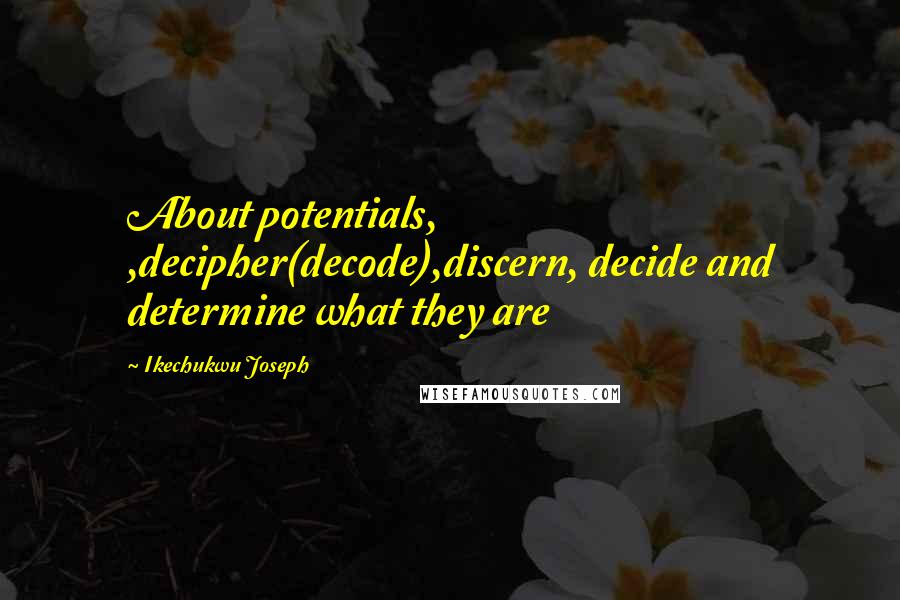 Ikechukwu Joseph Quotes: About potentials, ,decipher(decode),discern, decide and determine what they are