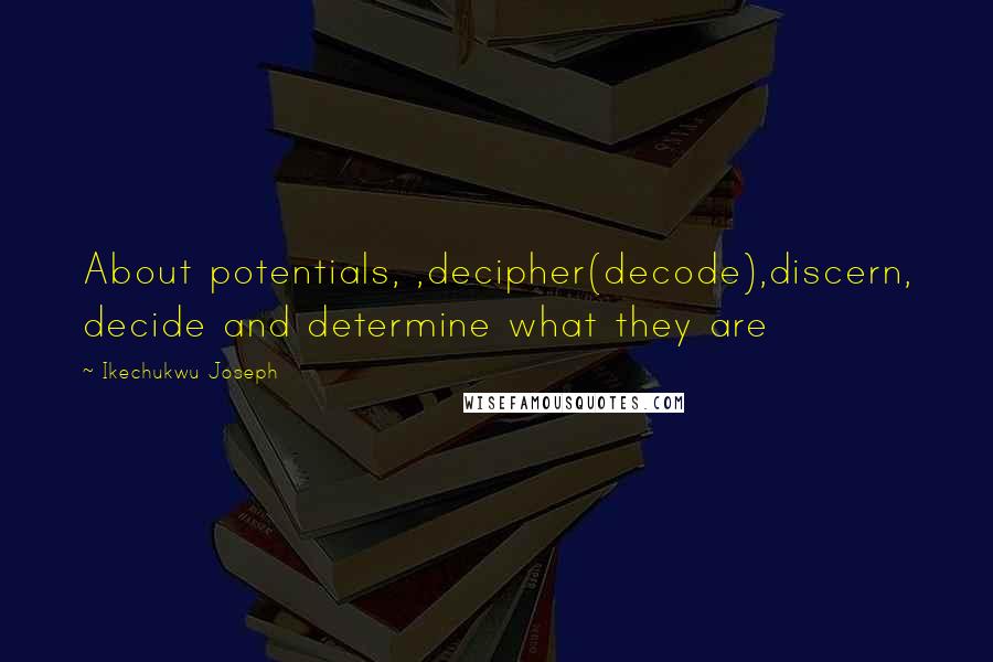 Ikechukwu Joseph Quotes: About potentials, ,decipher(decode),discern, decide and determine what they are