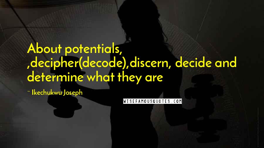 Ikechukwu Joseph Quotes: About potentials, ,decipher(decode),discern, decide and determine what they are