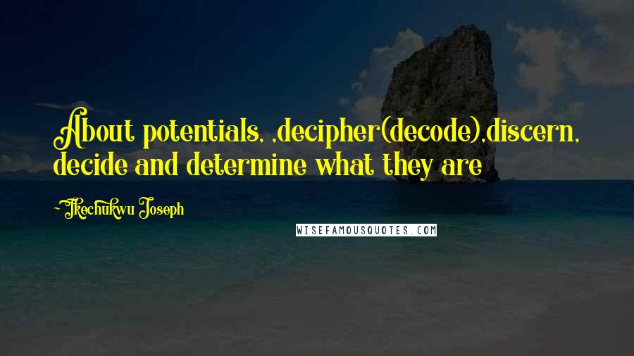 Ikechukwu Joseph Quotes: About potentials, ,decipher(decode),discern, decide and determine what they are