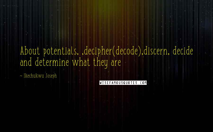 Ikechukwu Joseph Quotes: About potentials, ,decipher(decode),discern, decide and determine what they are