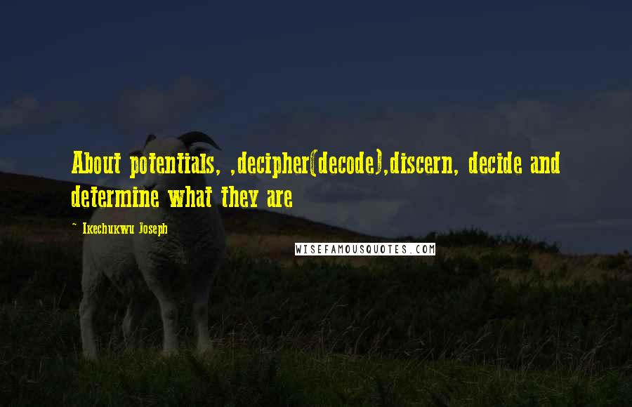 Ikechukwu Joseph Quotes: About potentials, ,decipher(decode),discern, decide and determine what they are