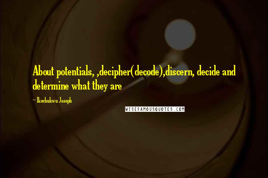 Ikechukwu Joseph Quotes: About potentials, ,decipher(decode),discern, decide and determine what they are