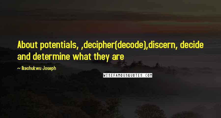 Ikechukwu Joseph Quotes: About potentials, ,decipher(decode),discern, decide and determine what they are