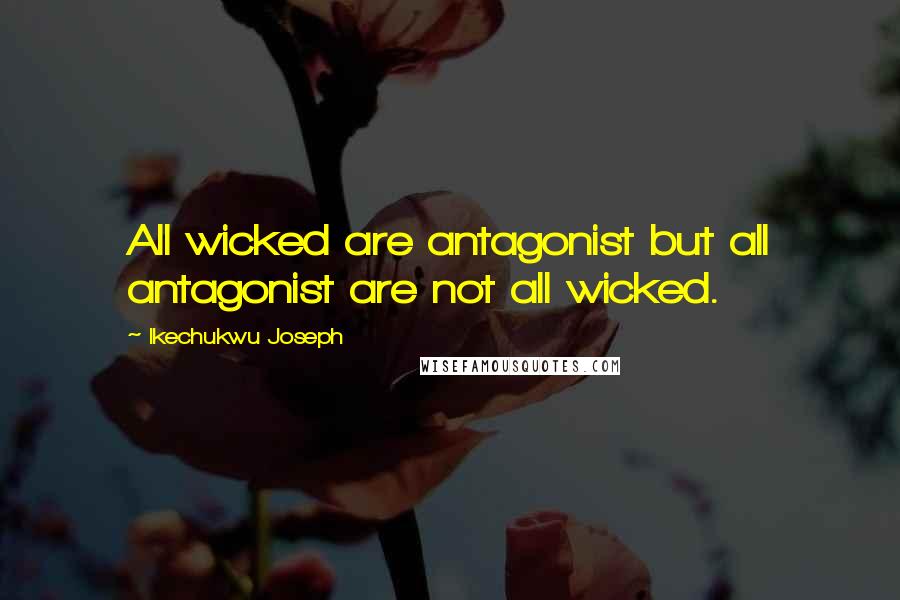 Ikechukwu Joseph Quotes: All wicked are antagonist but all antagonist are not all wicked.