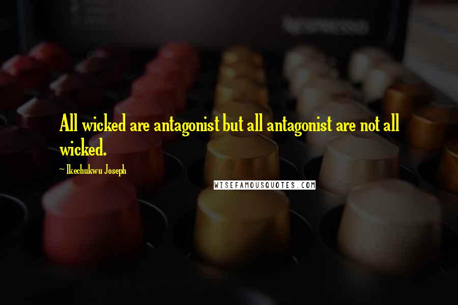 Ikechukwu Joseph Quotes: All wicked are antagonist but all antagonist are not all wicked.