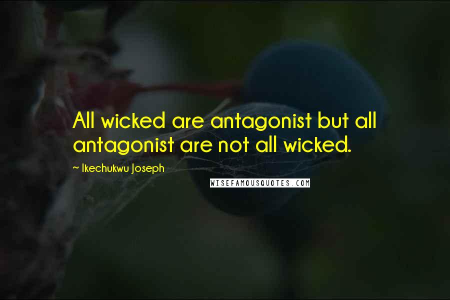 Ikechukwu Joseph Quotes: All wicked are antagonist but all antagonist are not all wicked.