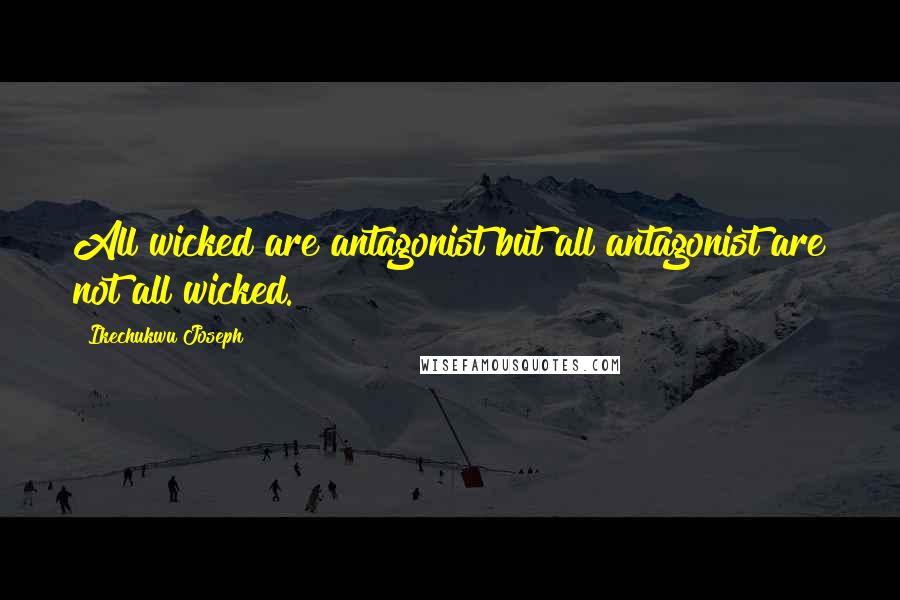 Ikechukwu Joseph Quotes: All wicked are antagonist but all antagonist are not all wicked.