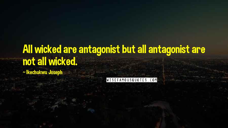 Ikechukwu Joseph Quotes: All wicked are antagonist but all antagonist are not all wicked.