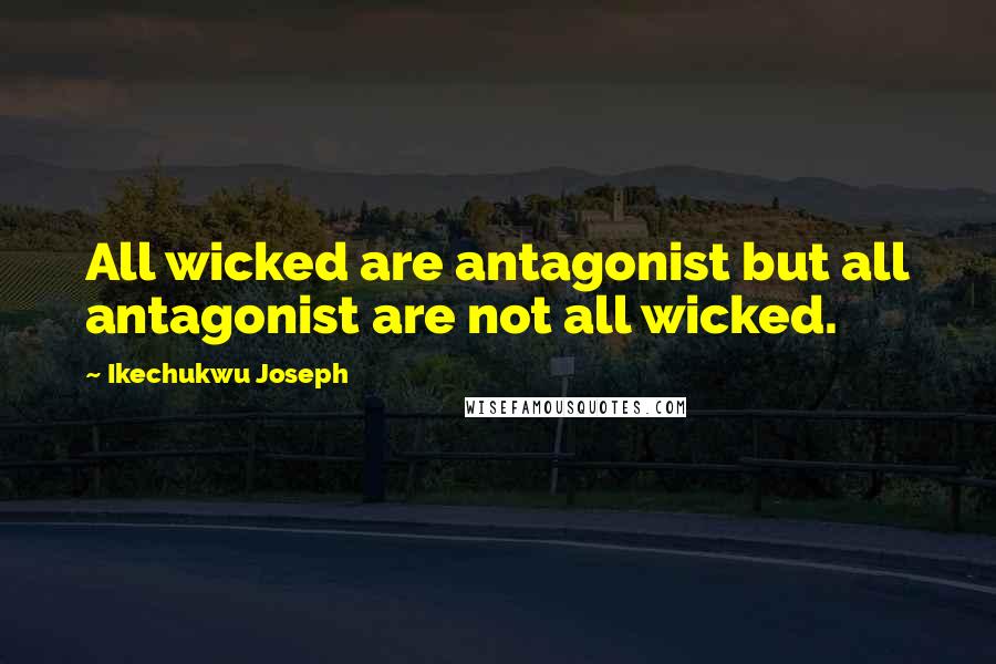 Ikechukwu Joseph Quotes: All wicked are antagonist but all antagonist are not all wicked.