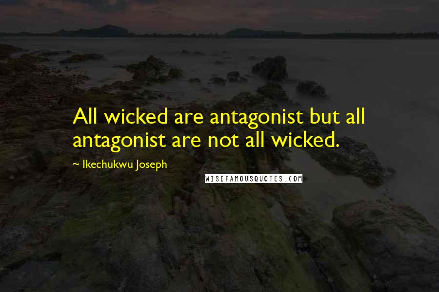 Ikechukwu Joseph Quotes: All wicked are antagonist but all antagonist are not all wicked.
