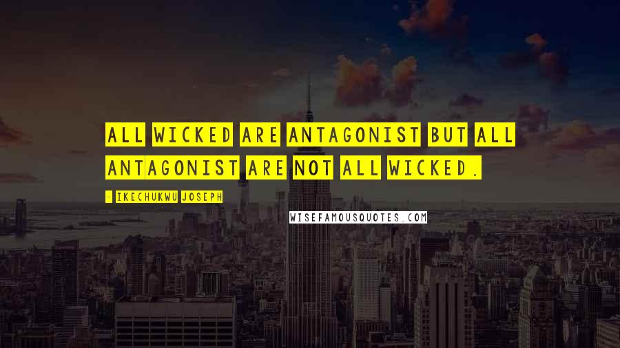 Ikechukwu Joseph Quotes: All wicked are antagonist but all antagonist are not all wicked.