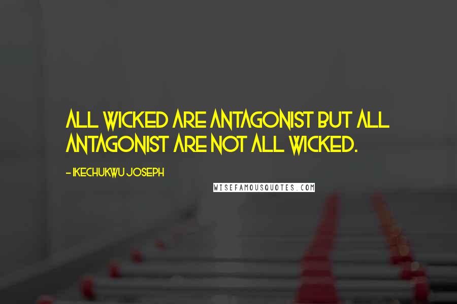 Ikechukwu Joseph Quotes: All wicked are antagonist but all antagonist are not all wicked.