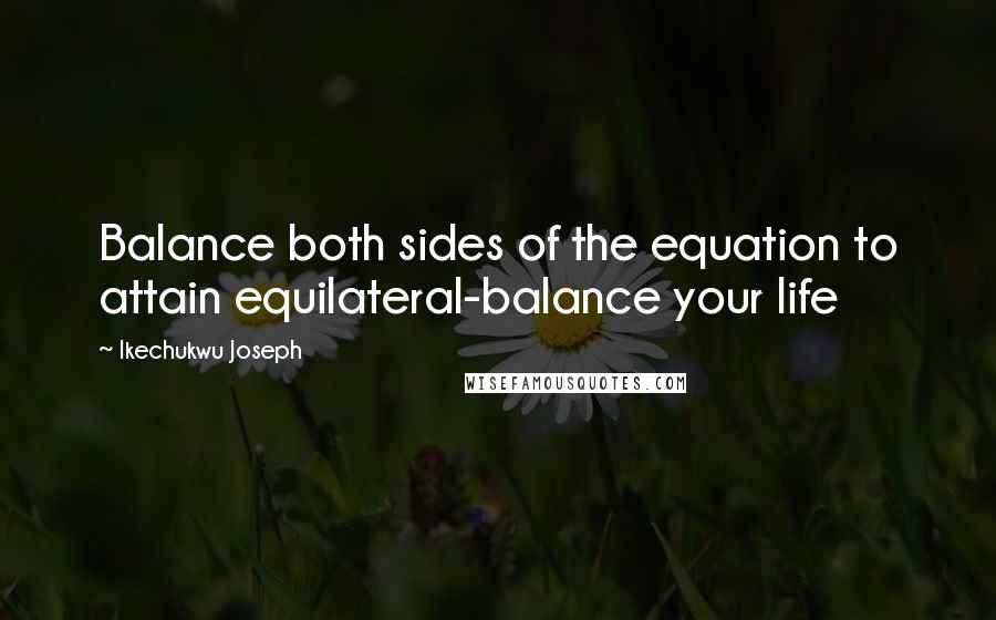 Ikechukwu Joseph Quotes: Balance both sides of the equation to attain equilateral-balance your life