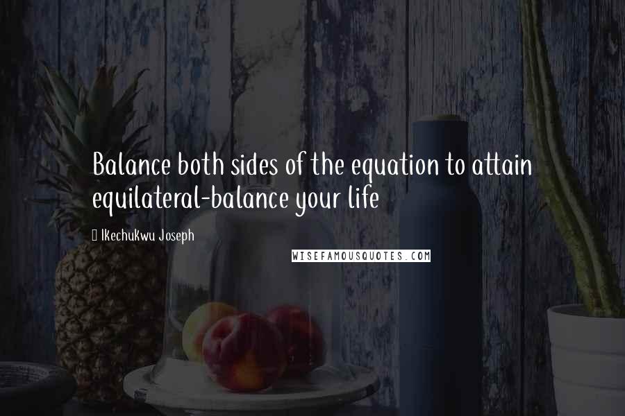 Ikechukwu Joseph Quotes: Balance both sides of the equation to attain equilateral-balance your life