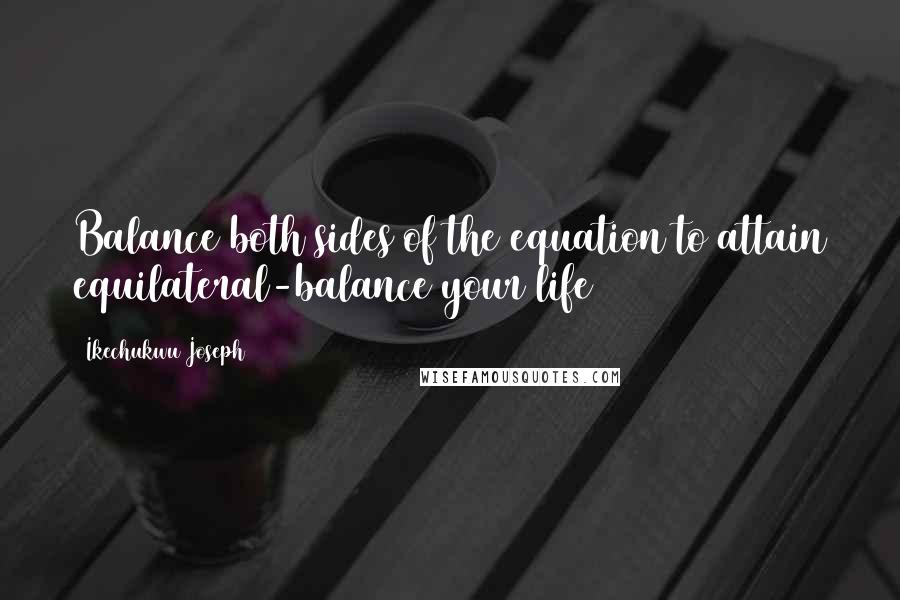 Ikechukwu Joseph Quotes: Balance both sides of the equation to attain equilateral-balance your life